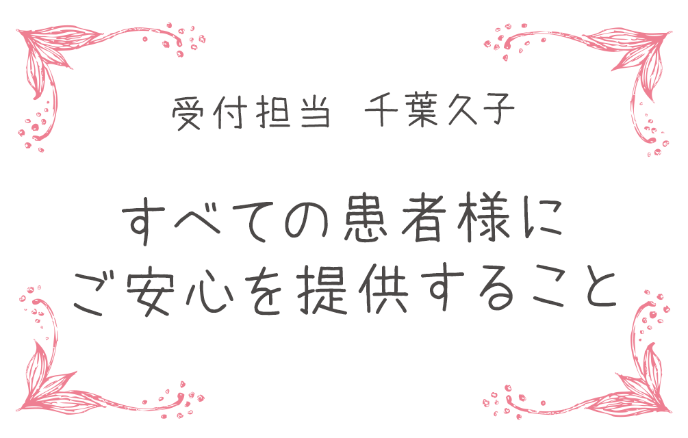 受付担当 千葉久子　すべての患者様にご安心を提供すること